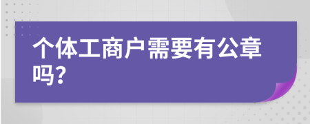 个体工商户需要有公章吗？