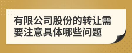 有限公司股份的转让需要注意具体哪些问题