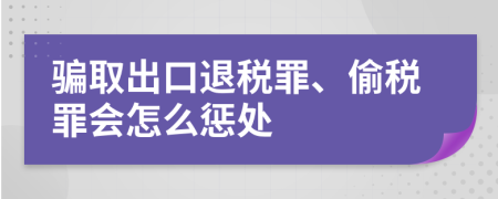 骗取出口退税罪、偷税罪会怎么惩处