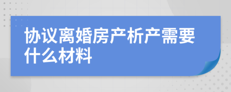 协议离婚房产析产需要什么材料