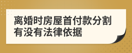 离婚时房屋首付款分割有没有法律依据