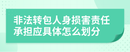 非法转包人身损害责任承担应具体怎么划分