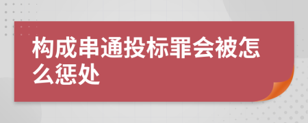 构成串通投标罪会被怎么惩处