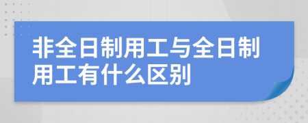 非全日制用工与全日制用工有什么区别