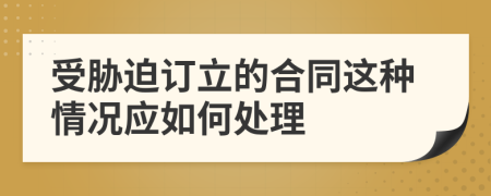 受胁迫订立的合同这种情况应如何处理