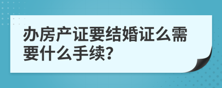 办房产证要结婚证么需要什么手续？