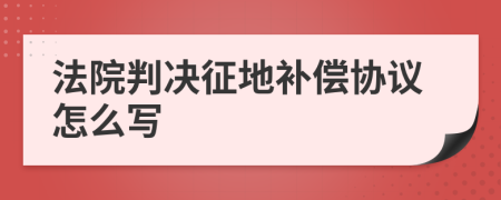 法院判决征地补偿协议怎么写