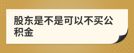 股东是不是可以不买公积金