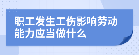 职工发生工伤影响劳动能力应当做什么