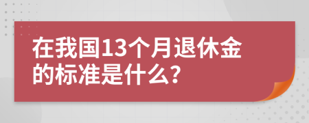 在我国13个月退休金的标准是什么？