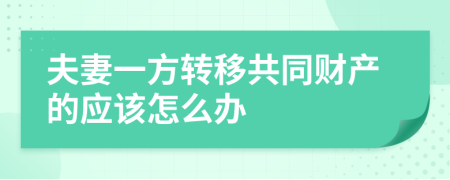 夫妻一方转移共同财产的应该怎么办