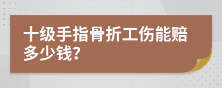 十级手指骨折工伤能赔多少钱？