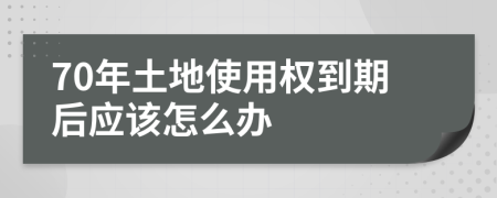 70年土地使用权到期后应该怎么办