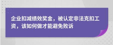 企业扣减绩效奖金，被认定非法克扣工资，该如何做才能避免败诉