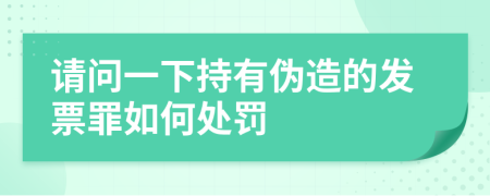 请问一下持有伪造的发票罪如何处罚