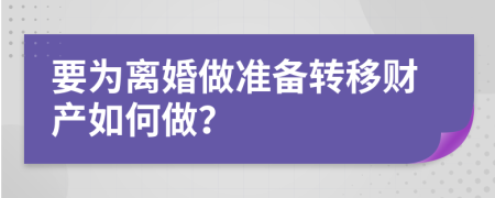 要为离婚做准备转移财产如何做？