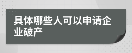 具体哪些人可以申请企业破产