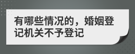 有哪些情况的，婚姻登记机关不予登记