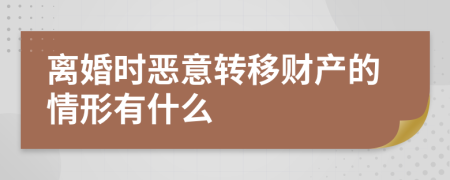 离婚时恶意转移财产的情形有什么