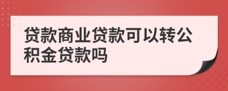 贷款商业贷款可以转公积金贷款吗