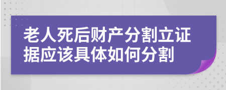 老人死后财产分割立证据应该具体如何分割