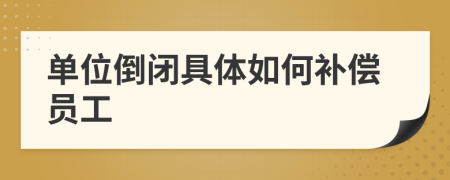 单位倒闭具体如何补偿员工