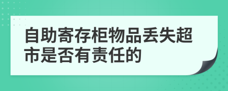 自助寄存柜物品丢失超市是否有责任的