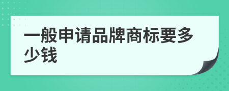 一般申请品牌商标要多少钱
