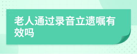 老人通过录音立遗嘱有效吗