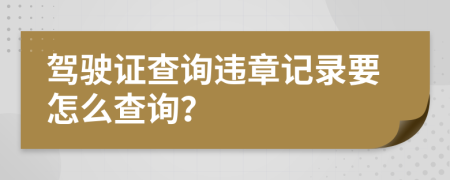 驾驶证查询违章记录要怎么查询？