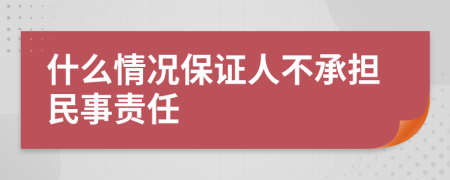 什么情况保证人不承担民事责任