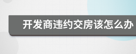 开发商违约交房该怎么办