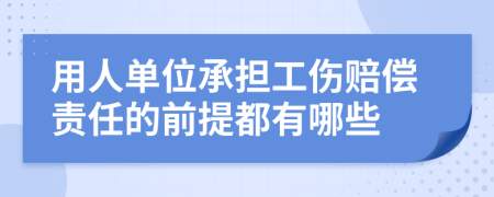 用人单位承担工伤赔偿责任的前提都有哪些