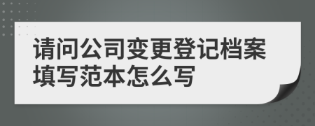 请问公司变更登记档案填写范本怎么写