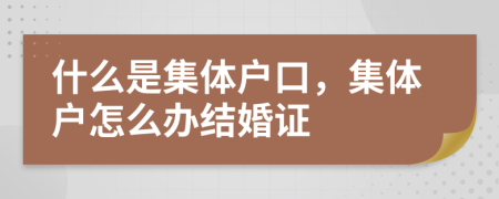 什么是集体户口，集体户怎么办结婚证