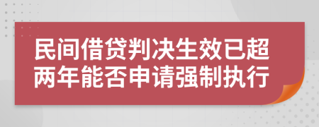 民间借贷判决生效已超两年能否申请强制执行