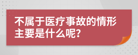 不属于医疗事故的情形主要是什么呢？