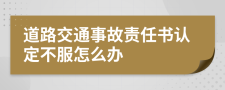 道路交通事故责任书认定不服怎么办