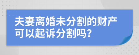 夫妻离婚未分割的财产可以起诉分割吗？