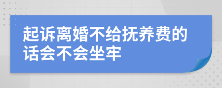 起诉离婚不给抚养费的话会不会坐牢