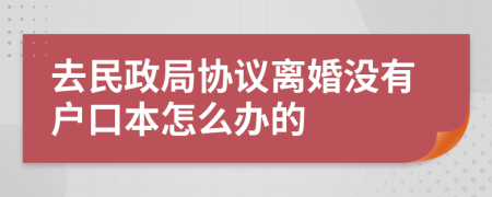 去民政局协议离婚没有户口本怎么办的