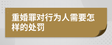 重婚罪对行为人需要怎样的处罚