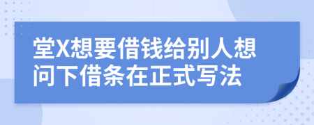 堂X想要借钱给别人想问下借条在正式写法