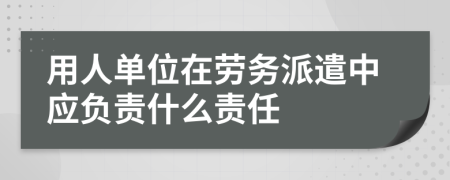 用人单位在劳务派遣中应负责什么责任
