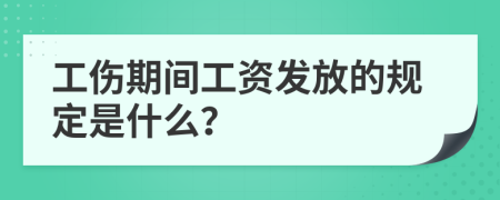 工伤期间工资发放的规定是什么？