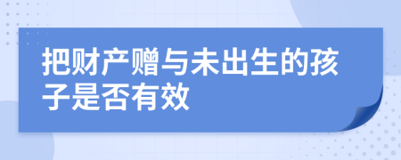 把财产赠与未出生的孩子是否有效