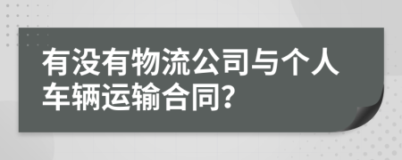 有没有物流公司与个人车辆运输合同？