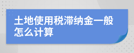 土地使用税滞纳金一般怎么计算