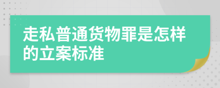 走私普通货物罪是怎样的立案标准