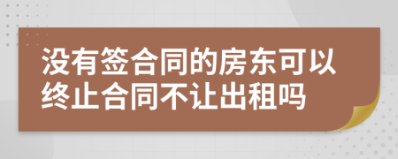 没有签合同的房东可以终止合同不让出租吗